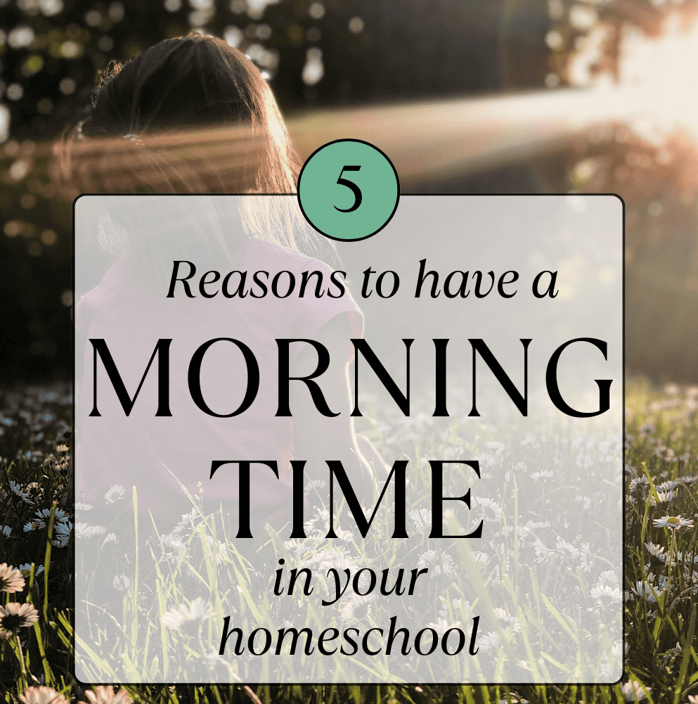 5 Reasons to have a Morning Time in your homeschool
