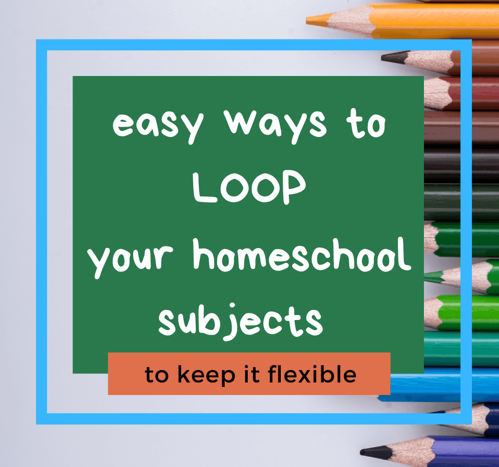 easy ways to loop your homeschool subjects to keep it flexible